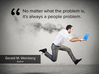 “
No matter what the problem is,  
it's always a people problem.
Gerald M. Weinberg

Author
 