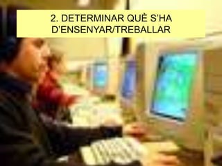 2. DETERMINAR QUÈ S’HA
D’ENSENYAR/TREBALLAR

 