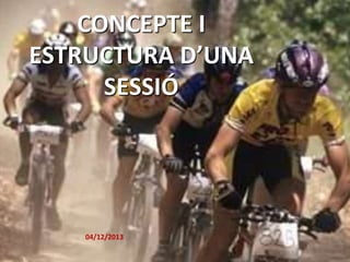 CONCEPTE I
ESTRUCTURA D’UNA
SESSIÓ

04/12/2013

 