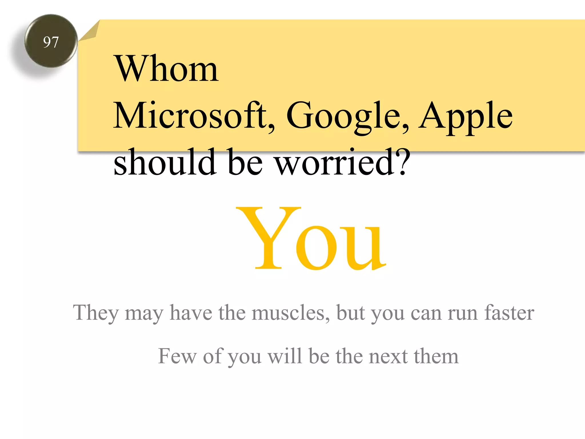 97Whom Microsoft, Google, Apple should be worried?YouThey may have the muscles, but you can run fasterFew of youwill be the next them