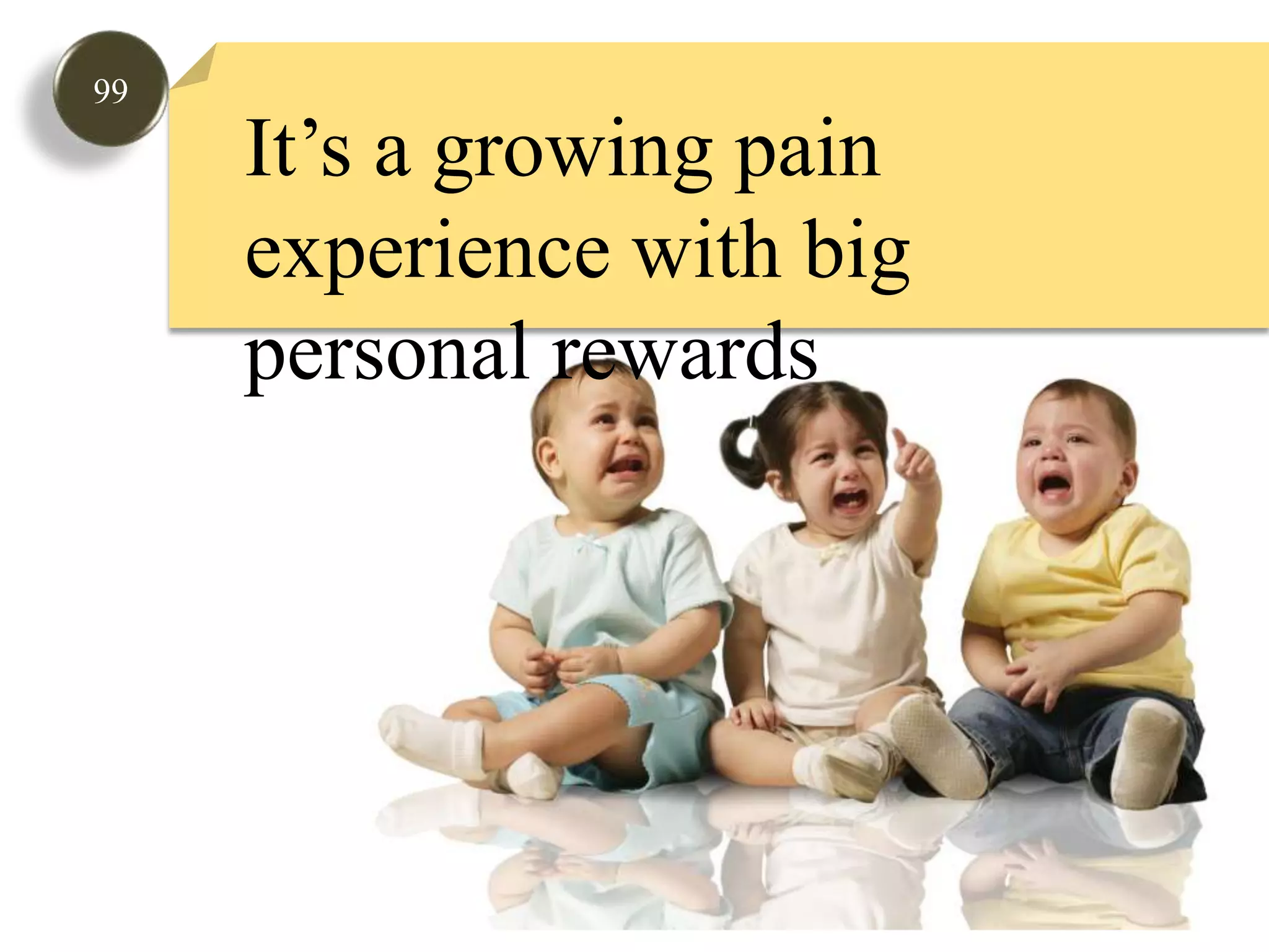 99It’s a growing pain experience with big personal rewards