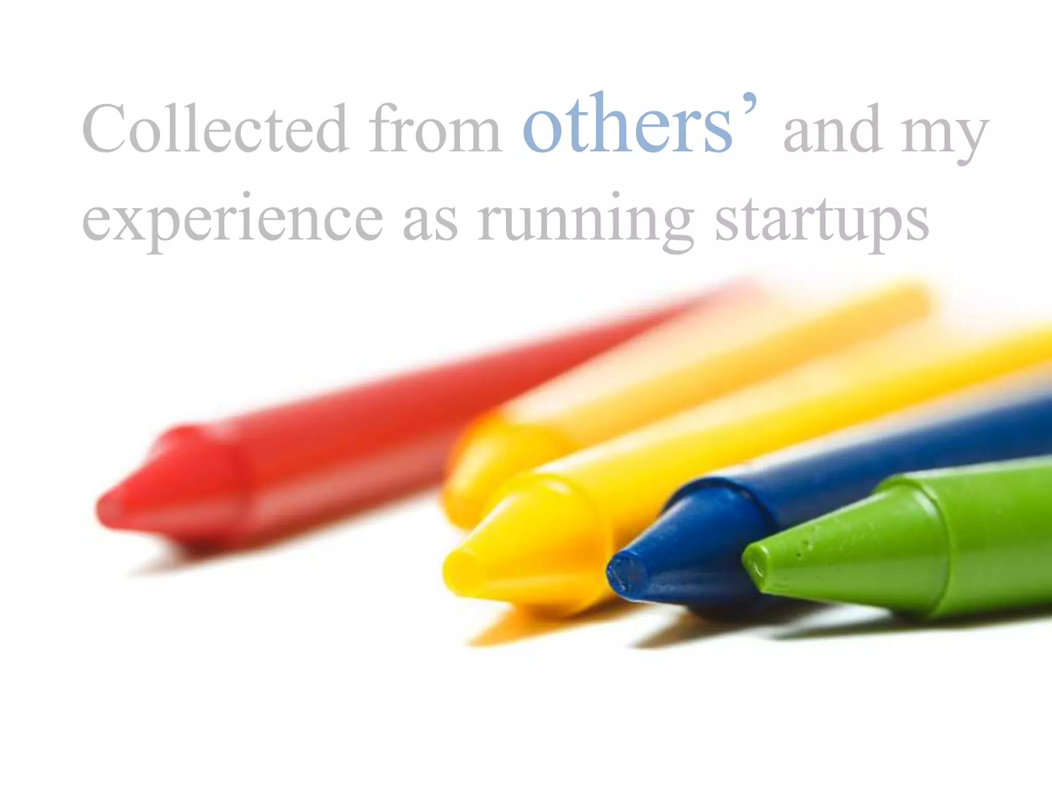 Collected from others’ and myexperience as running startups 