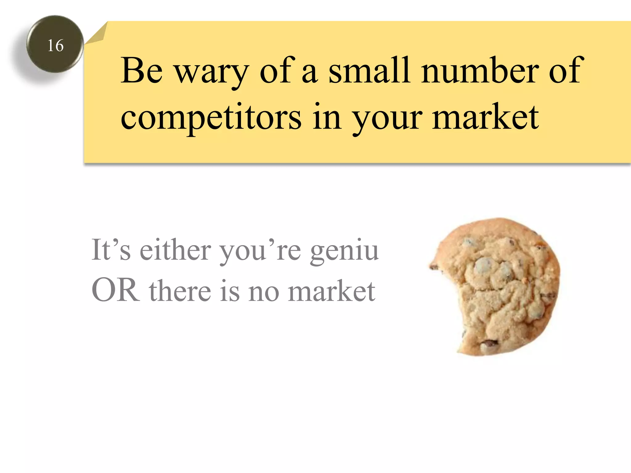 16Be wary of a small number of competitors in your market  It’s either you’re genius OR there is no market