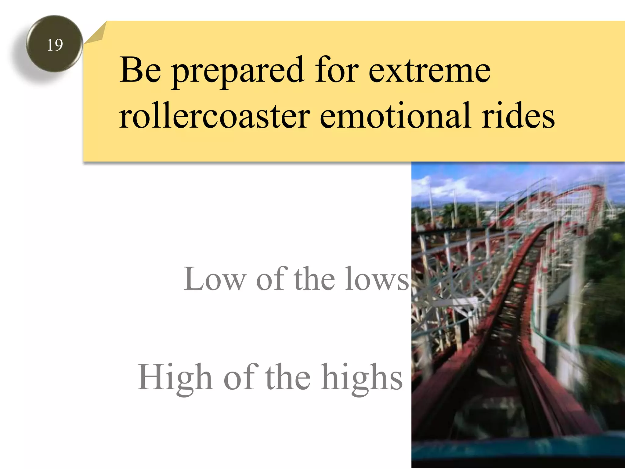19Be prepared for extreme rollercoaster emotional rides Low of the lowsHigh of the highs