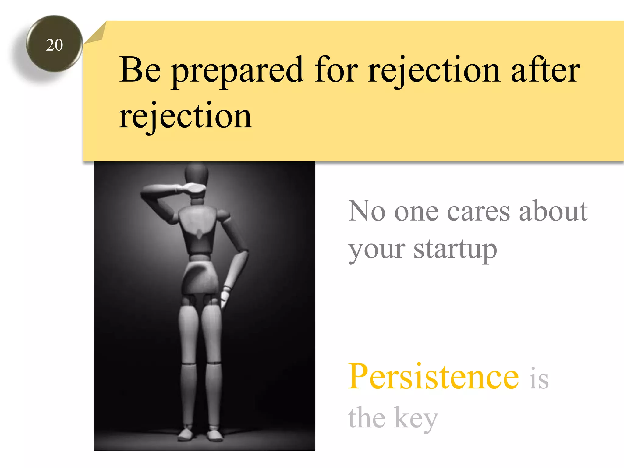 20Be prepared for rejection after rejectionNo one cares about your startupPersistenceis the key