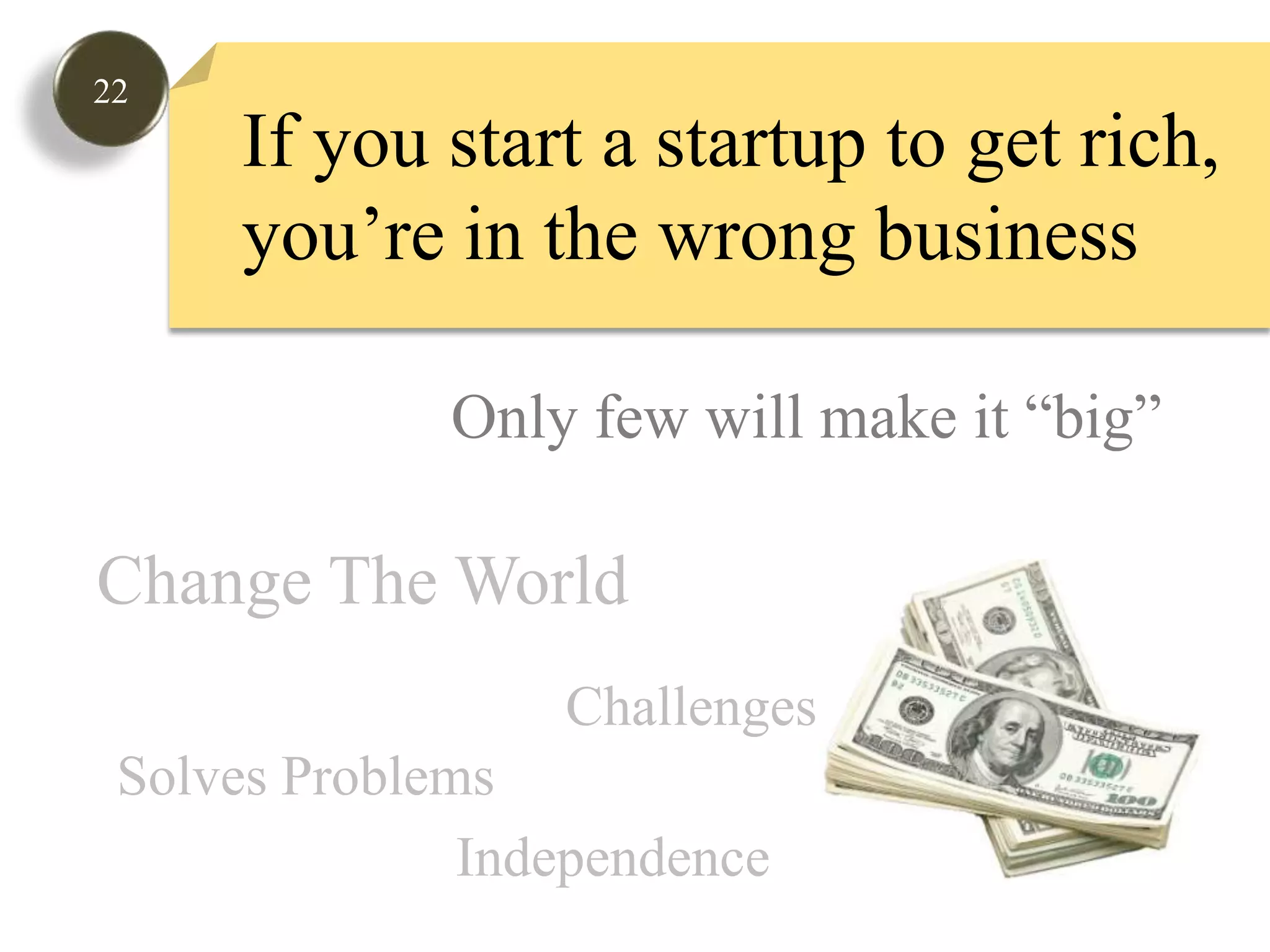 22If you start a startup to get rich, you’re in the wrong businessOnly few will make it “big”Change The WorldChallengesSolves ProblemsIndependence