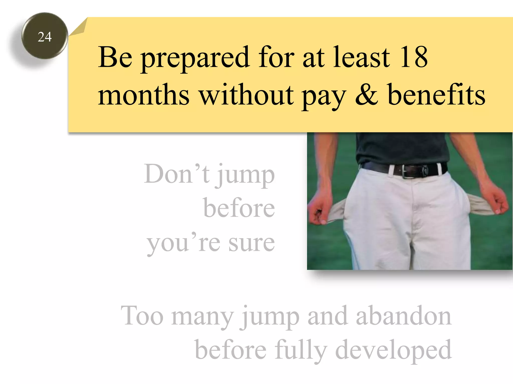 24Be prepared for at least 18 months without pay & benefits  Don’t jumpbeforeyou’re sureToo many jump and abandonbefore fully developed