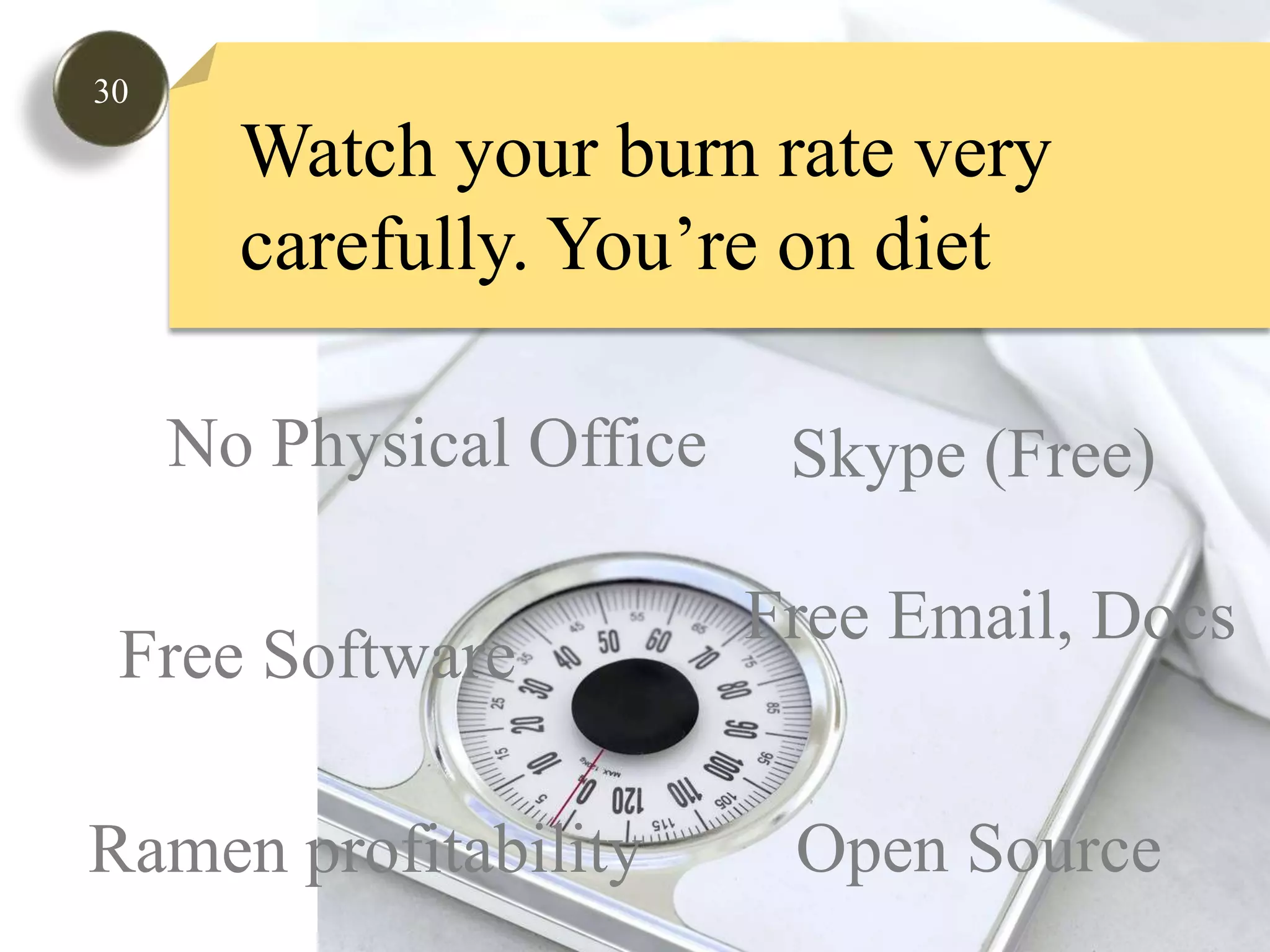 30Watch your burn rate very carefully. You’re on dietNo Physical OfficeSkype (Free)Free Email, DocsFreeSoftwareOpen SourceRamen profitability