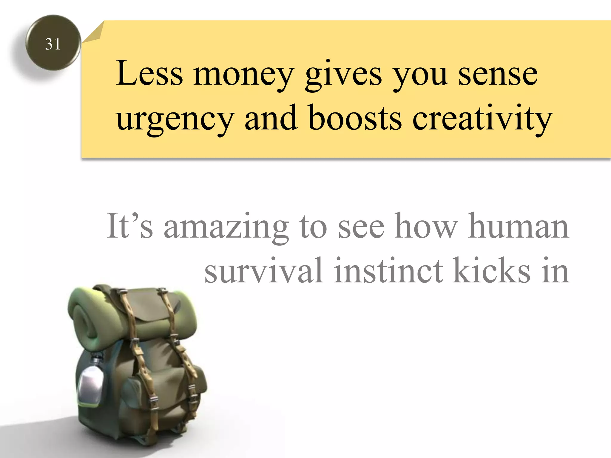 31Less money gives you senseurgency and boosts creativity It’s amazing to see how human survival instinct kicks in
