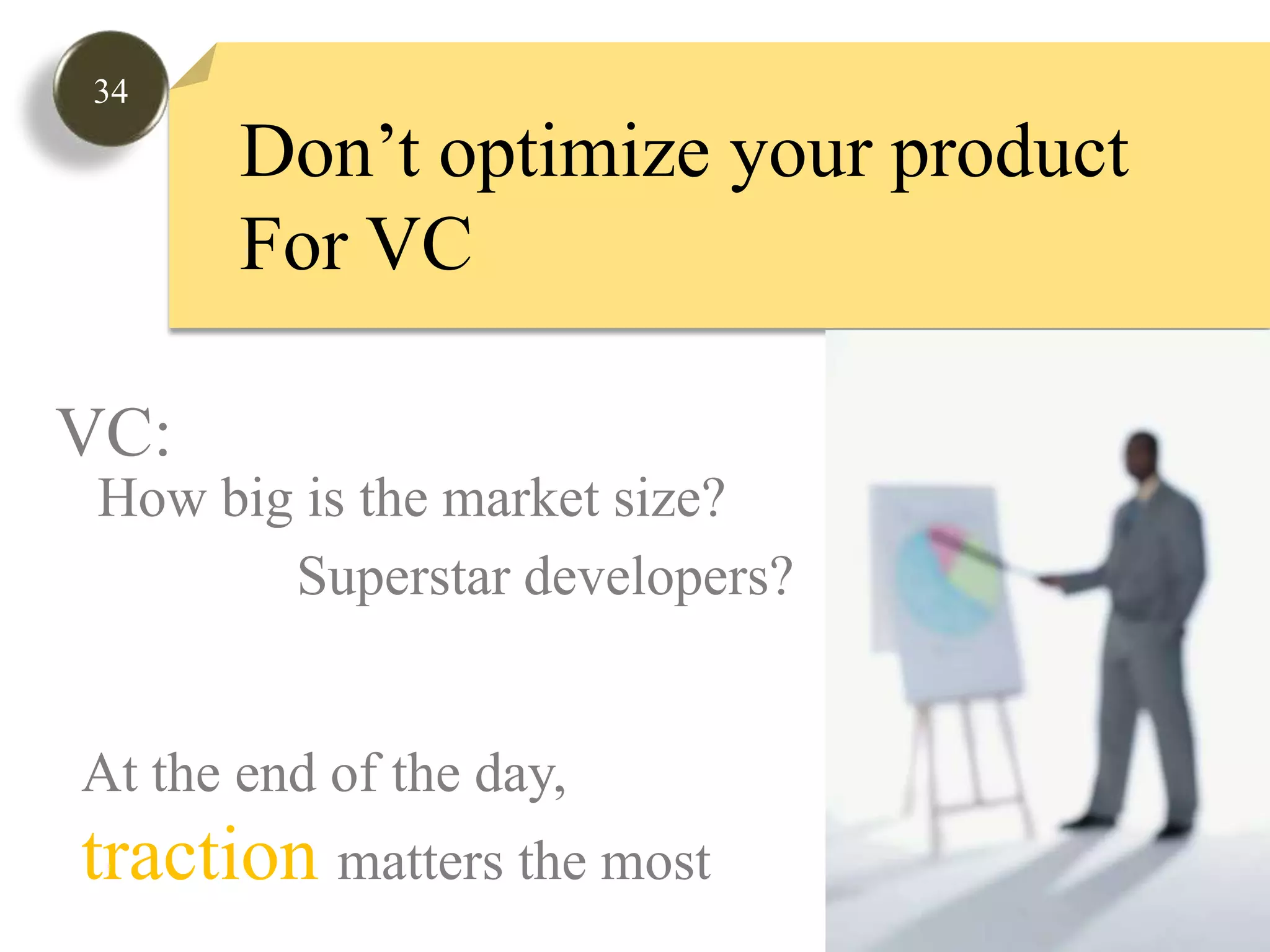 34Don’t optimize your productFor VCVC: How big is the market size? Superstar developers?  At the end of the day, tractionmatters the most 