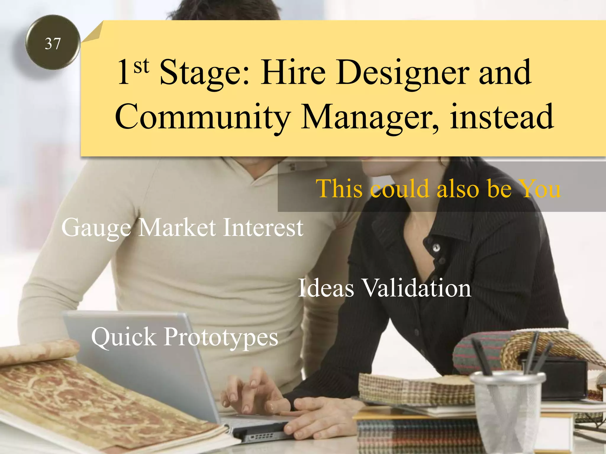 371st Stage: Hire Designer and Community Manager, insteadThis could also be YouGauge Market InterestIdeas ValidationQuick Prototypes