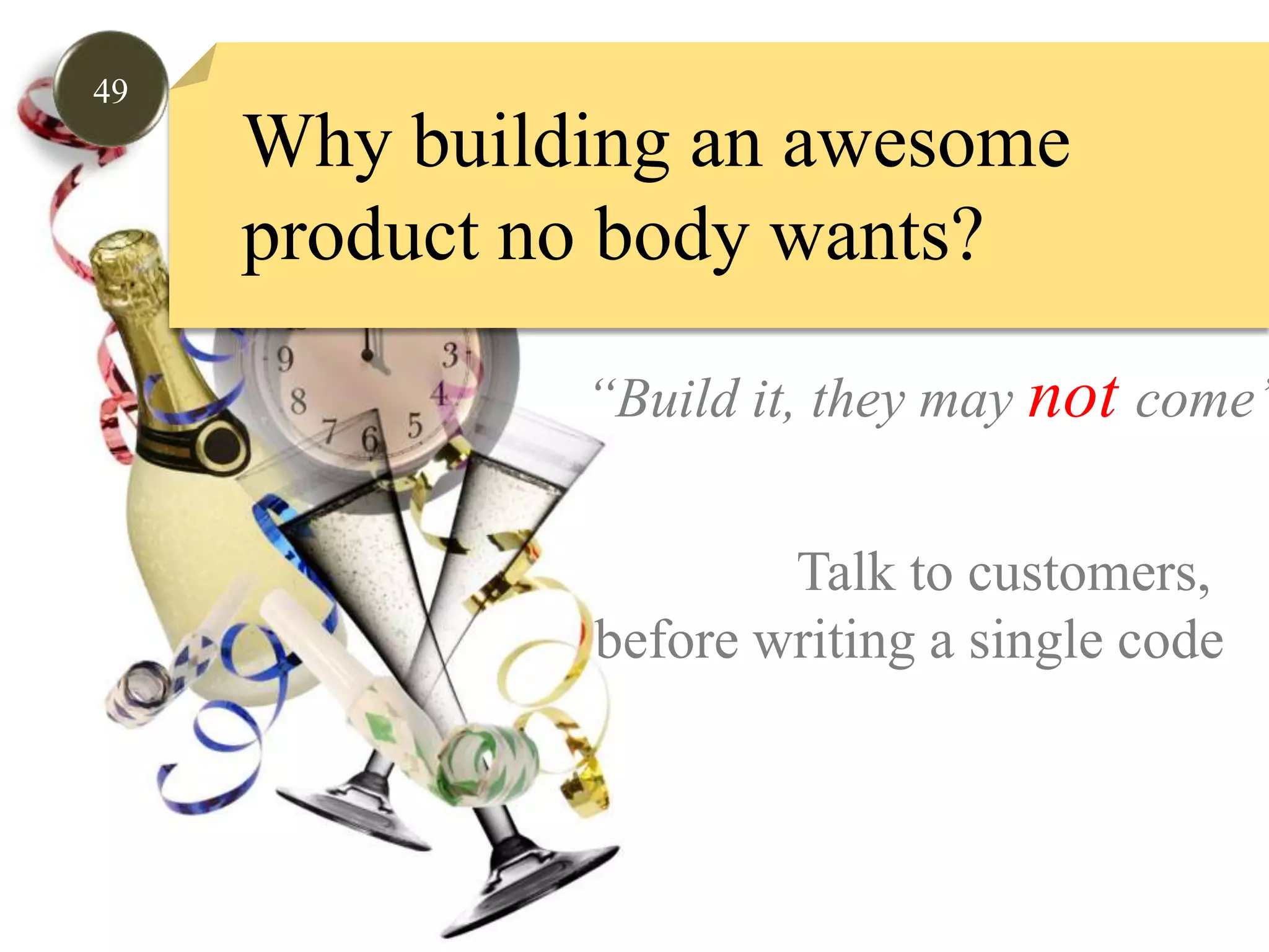 49Why building an awesome product no body wants?“Build it, they may notcome”Talk to customers, before writing a single code