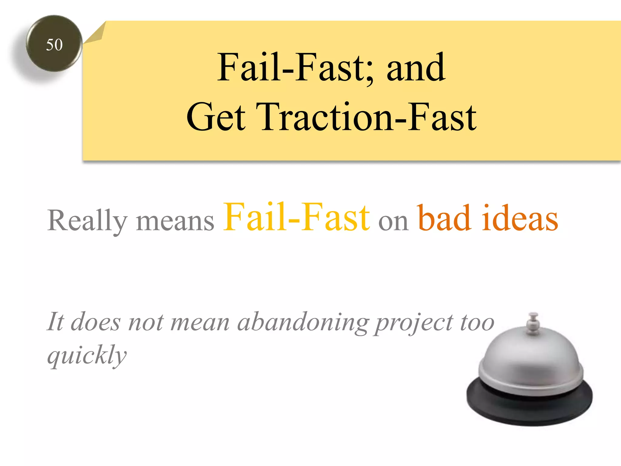 50Fail-Fast; andGet Traction-FastReally means Fail-Fast on bad ideasIt does not mean abandoning project too quickly