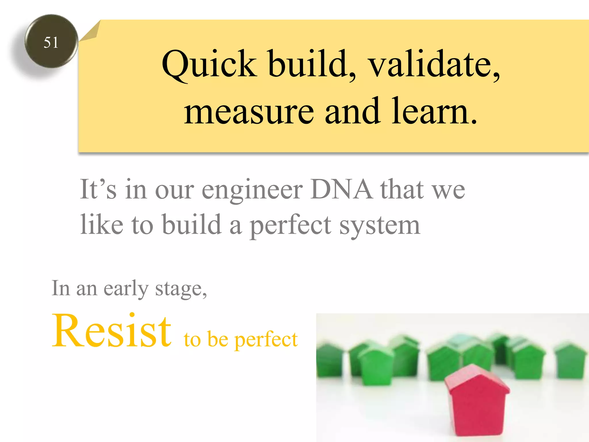 51Quick build, validate, measure and learn. It’s in our engineer DNA that welike to build a perfect systemIn an early stage, Resist to be perfect