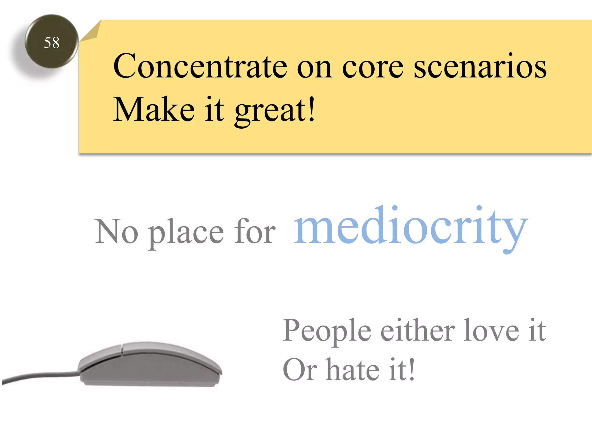 58Concentrate on core scenariosMake it great!No place for  mediocrity People either love it Or hate it!
