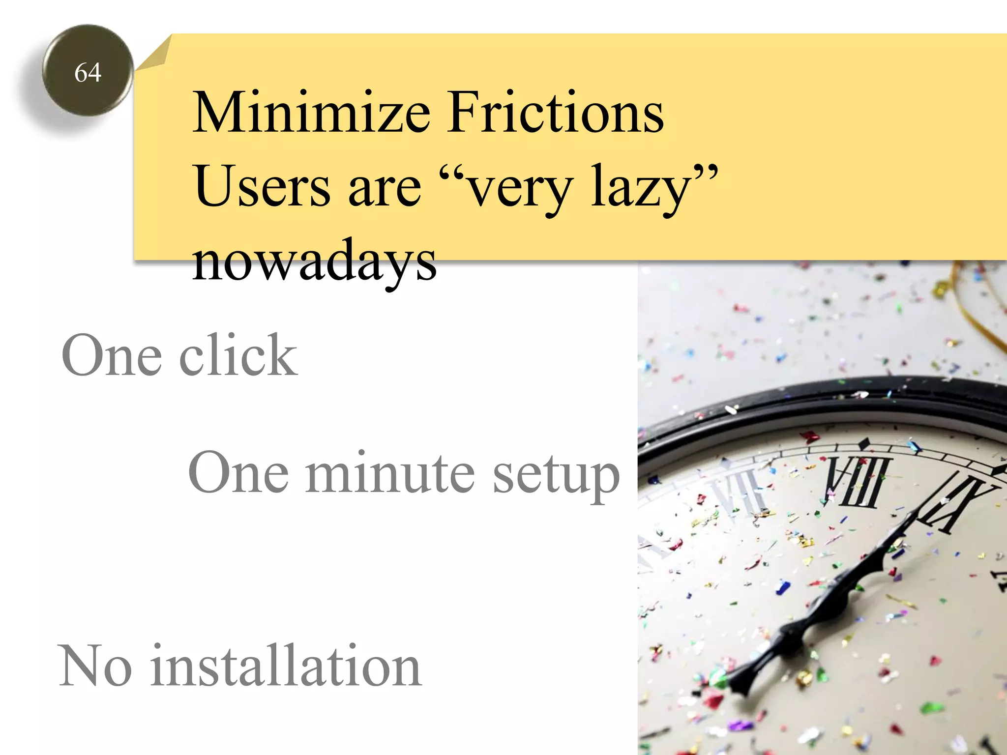 64Minimize FrictionsUsers are “very lazy” nowadaysOne clickOne minute setupNo installation