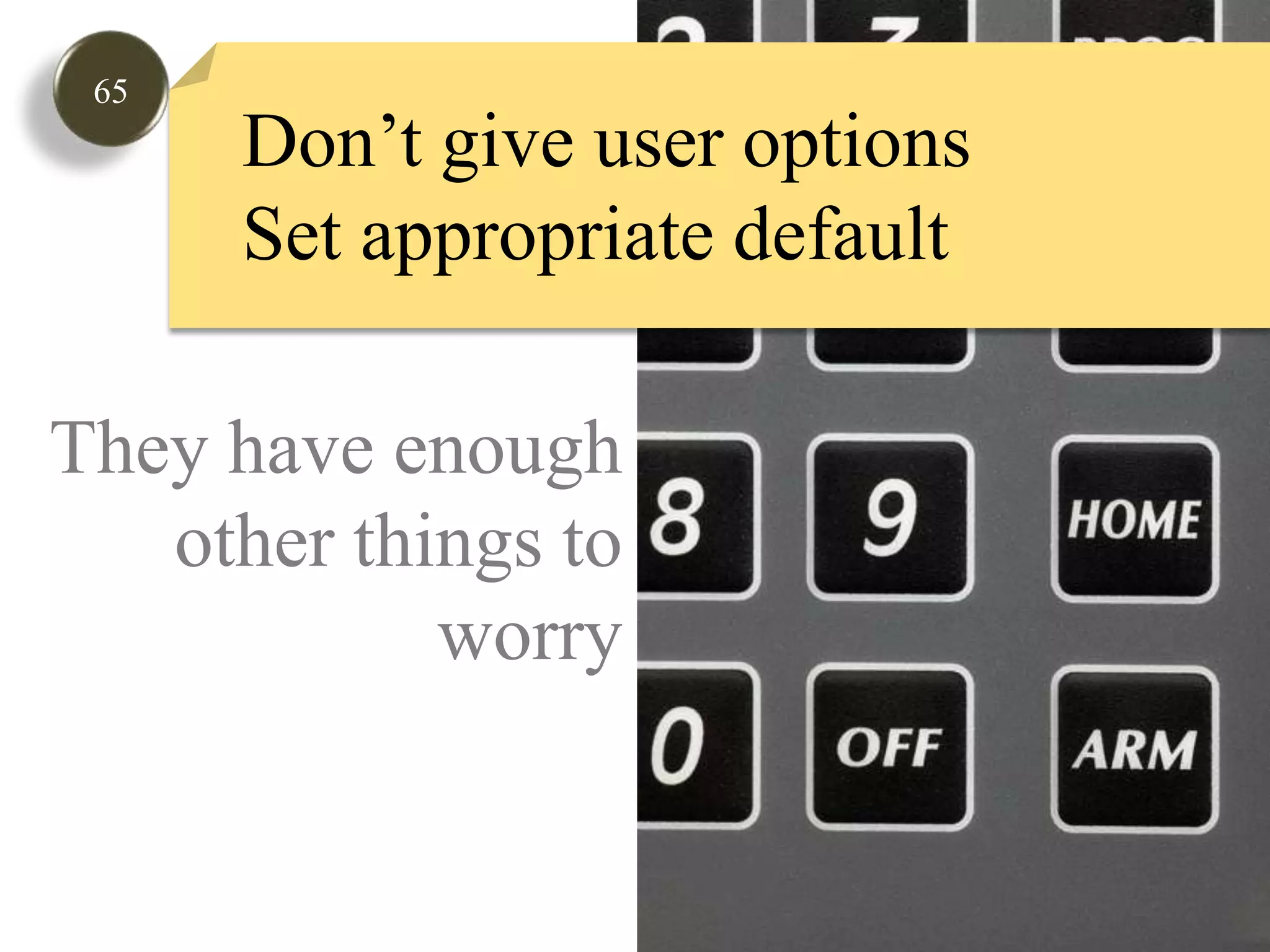 65Don’t give user optionsSet appropriate defaultThey have enoughother things toworry