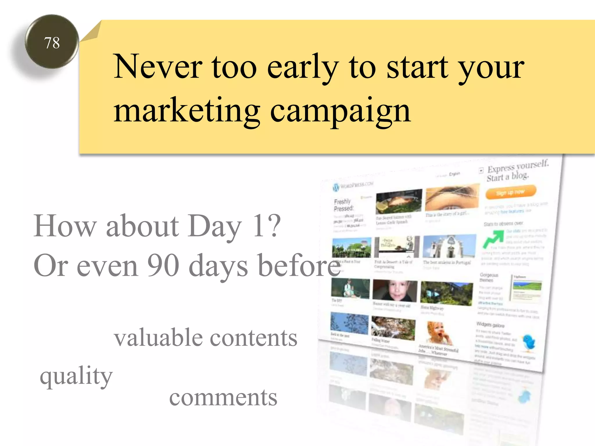 78Never too early to start your marketing campaignHow about Day 1?Or even 90 days beforevaluable contentsqualitycomments