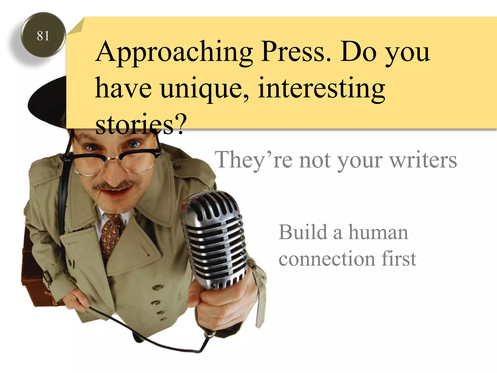 81Approaching Press. Do you have unique, interesting stories?They’re not your writersBuild a human connection first