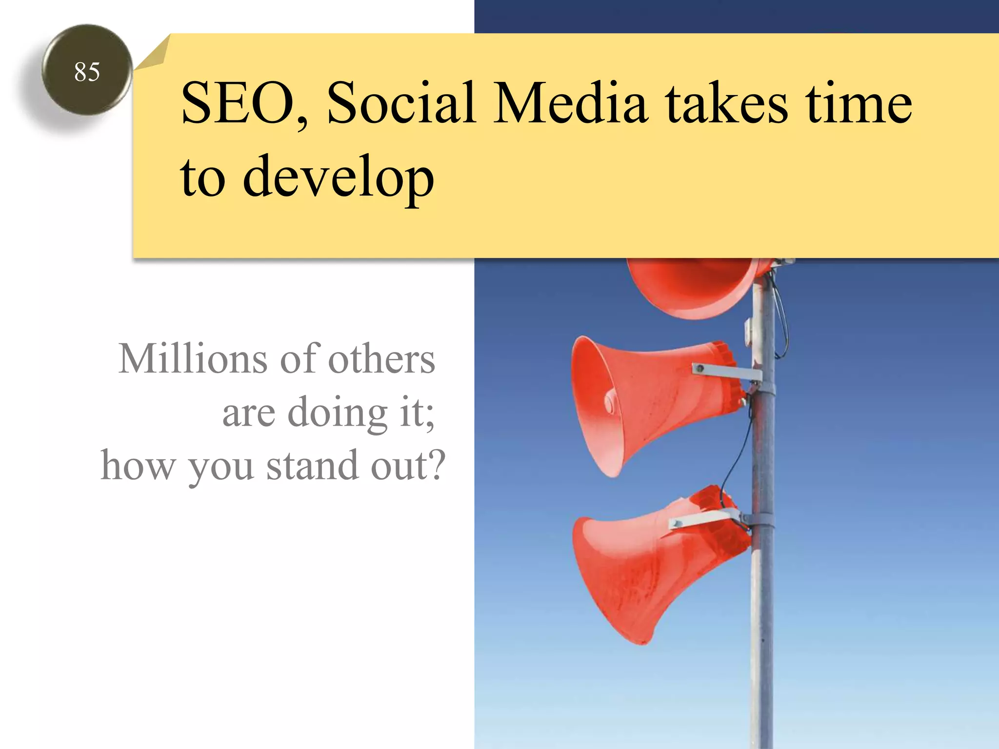 85SEO, Social Media takes time to developMillions of others are doing it; how you stand out?