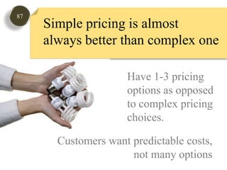87Simple pricing is almost always better than complex oneHave 1-3 pricingoptions as opposed to complex pricingchoices.Customers want predictable costs,not many options 