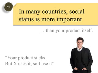 91In many countries, social status is more important…than your product itself. “Your product sucks,But X uses it, so I use it”