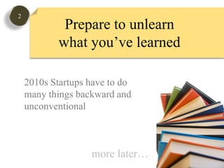 2Prepare to unlearnwhat you’ve learned2010s Startups have to domany things backward andunconventionalmore later…