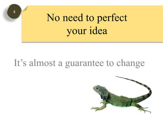 4No need to perfect your ideaIt’s almost a guarantee to change