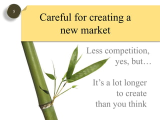 5Careful for creating a new marketLess competition, yes, but…It’s a lot longer to create than you think 