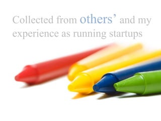Collected from others’ and myexperience as running startups 