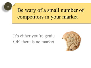 16Be wary of a small number of competitors in your market  It’s either you’re genius OR there is no market