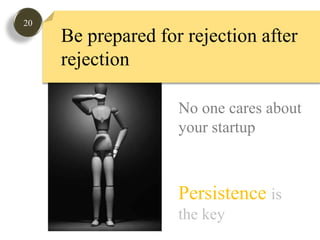 20Be prepared for rejection after rejectionNo one cares about your startupPersistenceis the key