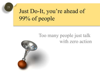 21Just Do-It, you’re ahead of99% of peopleToo many people just talk with zero action