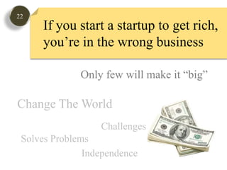 22If you start a startup to get rich, you’re in the wrong businessOnly few will make it “big”Change The WorldChallengesSolves ProblemsIndependence