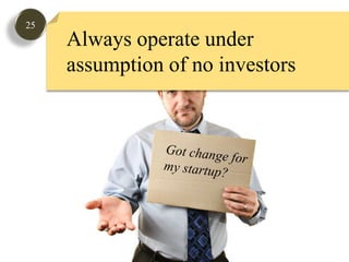 25Always operate under assumption of no investorsGot change formy startup?