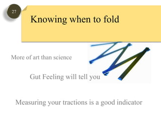 27Knowing when to foldMore of art than scienceGut Feeling will tell youMeasuring your tractions is a good indicator