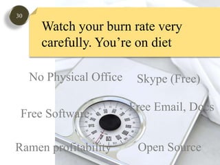 30Watch your burn rate very carefully. You’re on dietNo Physical OfficeSkype (Free)Free Email, DocsFreeSoftwareOpen SourceRamen profitability