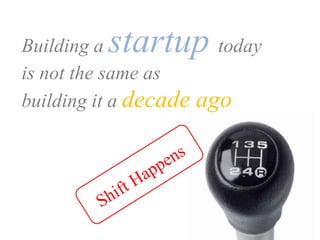 Building astartup todayis not the same as building it a decade agoShift Happens