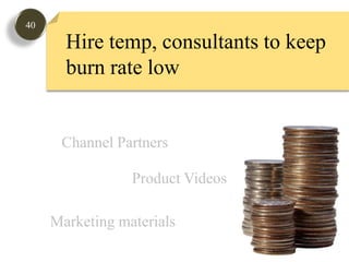 40Hire temp, consultants to keepburn rate lowGauge Market InterestChannel PartnersProduct VideosMarketing materials