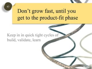 43Don’t grow fast, until youget to the product-fit phaseGauge Market InterestKeep in in quick tight cycles of build, validate, learn