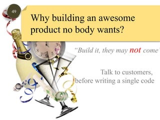 49Why building an awesome product no body wants?“Build it, they may notcome”Talk to customers, before writing a single code