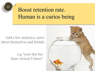 62Boost retention rate.Human is a curios being Add a few analytics, newsabout themselves and friendse.g.“your doc hasbeen viewed 5 times”