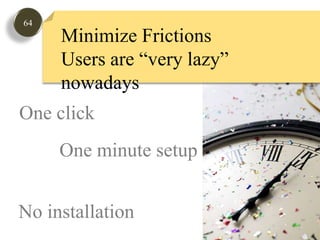 64Minimize FrictionsUsers are “very lazy” nowadaysOne clickOne minute setupNo installation
