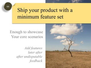 66Ship your product with a minimum feature setEnough to showcaseYour core scenariosAdd featureslater afterafter undisputablefeedback