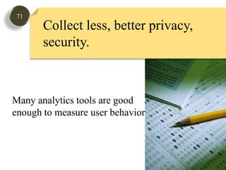 71Collect less, better privacy,security. Many analytics tools are goodenough to measure user behavior