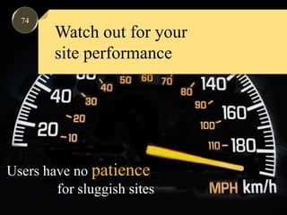 74Watch out for yoursite performanceUsers have no patience for sluggish sites