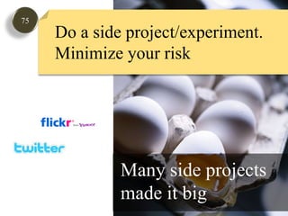 75Do a side project/experiment.Minimize your riskMany side projects made it big 