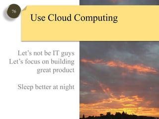 76Use Cloud ComputingLet’s not be IT guysLet’s focus on buildinggreat productSleep better at night