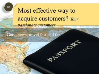 83Most effective way to acquire customers? Your passionate customersGood news, travel fast and far