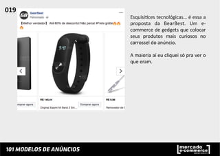 Esquisi;ces	
  tecnológicas…	
  é	
  essa	
  a	
  
proposta	
   da	
   BearBest.	
   Um	
   e-­‐
commerce	
  de	
  gedgets	
  que	
  colocar	
  
seus	
   produtos	
   mais	
   curiosos	
   no	
  
carrossel	
  do	
  anúncio.	
  	
  
	
  
A	
  maioria	
  aí	
  eu	
  cliquei	
  só	
  pra	
  ver	
  o	
  
que	
  eram.	
  	
  
019	
  	
  
 
